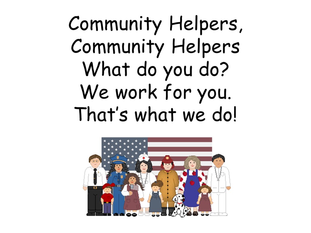 Community Helpers, Community Helpers What do you do? We work for you. That’s what